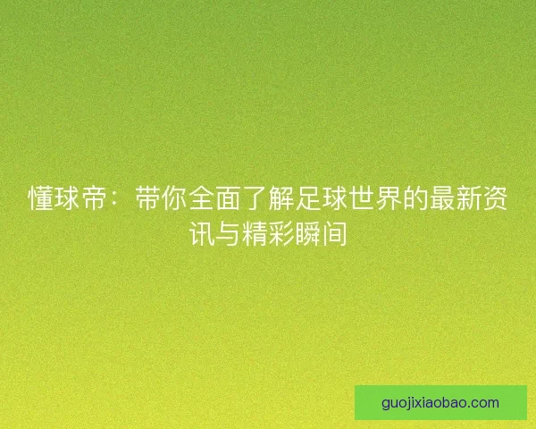 懂球帝：带你全面了解足球世界的最新资讯与精彩瞬间