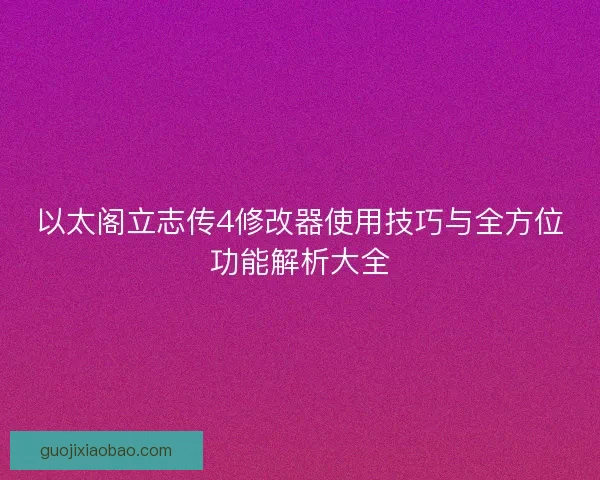 以太阁立志传4修改器使用技巧与全方位功能解析大全