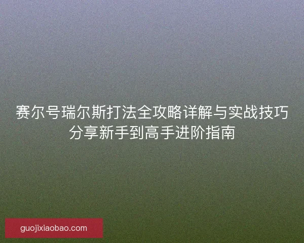 赛尔号瑞尔斯打法全攻略详解与实战技巧分享新手到高手进阶指南