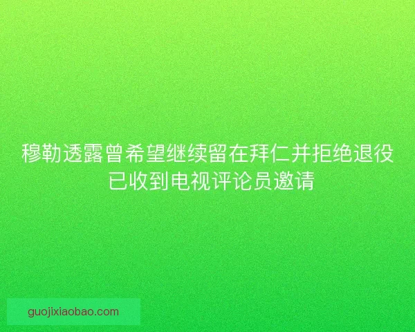 穆勒透露曾希望继续留在拜仁并拒绝退役 已收到电视评论员邀请