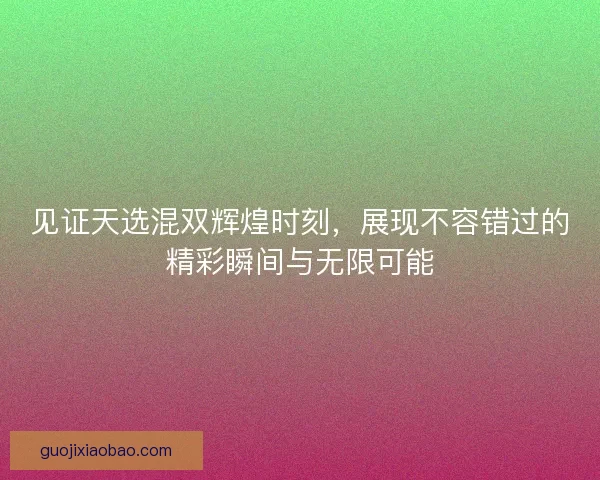 见证天选混双辉煌时刻，展现不容错过的精彩瞬间与无限可能