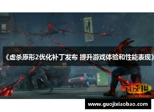 《虐杀原形2优化补丁发布 提升游戏体验和性能表现》